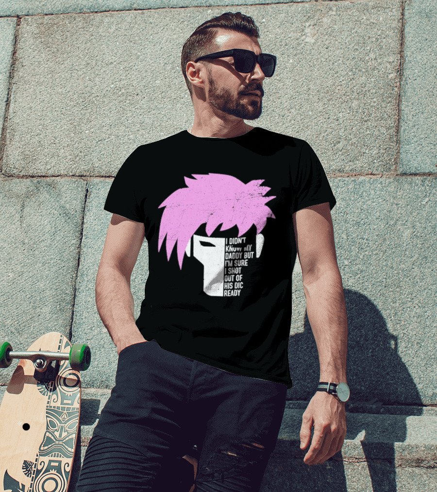 I Didn't Know My Daddy But I'm Sure I Shot Out Of His Dic Ready Gambit T-Shirt