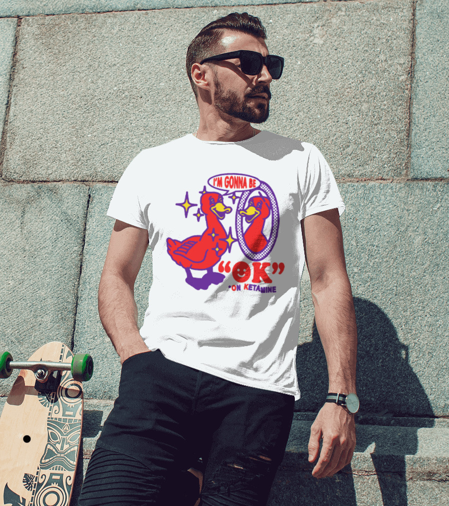 I’m Gonna Be OK Duck Looking In Mirror On Ketamine T-Shirt