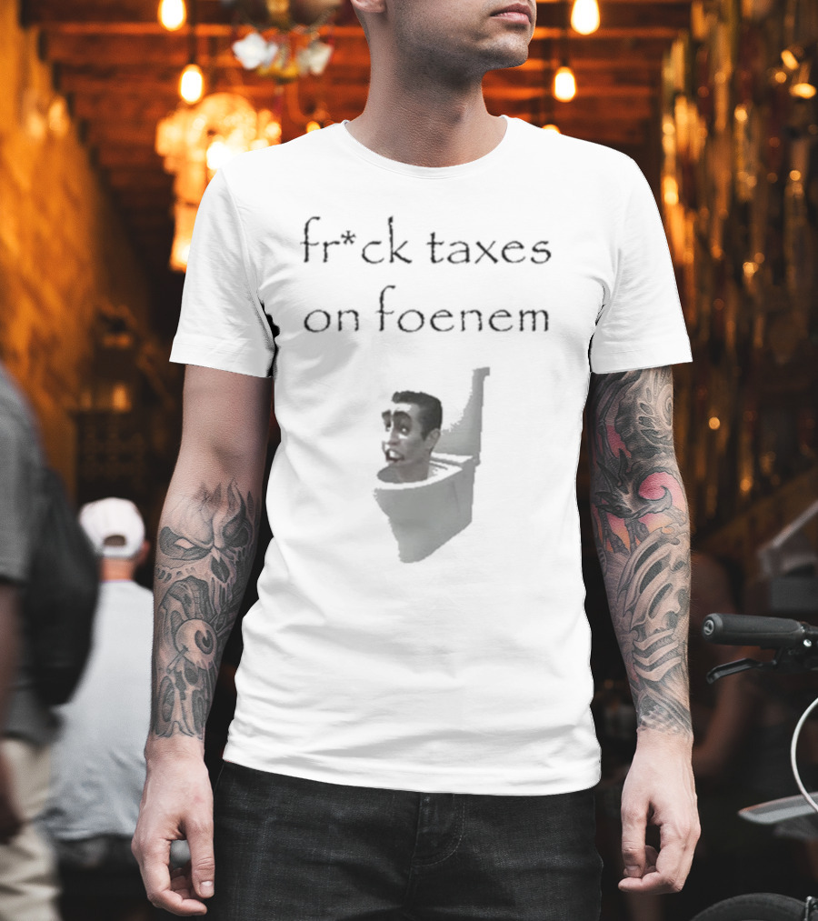 Fr*ck Taxes On Foenem Meme With Toilet Head T-Shirt