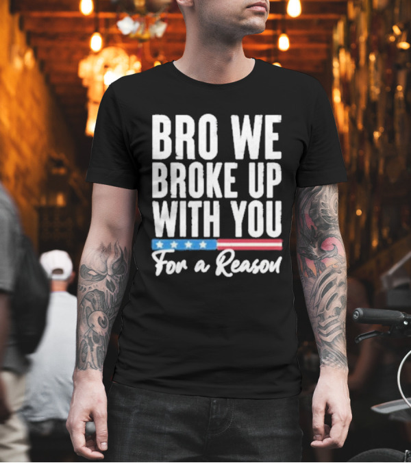 Bro We Broke Up With You For a Reason Stars and Stripes Motif T-Shirt Bro We Broke Up With You For a Reason Stars and Stripes Motif T-Shirt