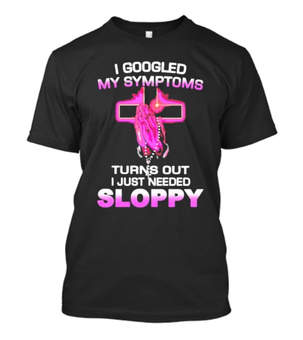 I Googled My Symptoms Turns Out I Just Needed Sloppy Praying Hands And Cross T-Shirt