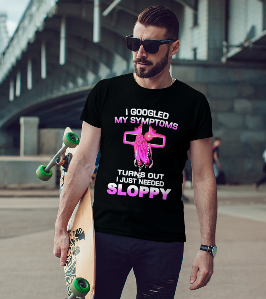 I Googled My Symptoms Turns Out I Just Needed Sloppy Praying Hands And Cross T-Shirt