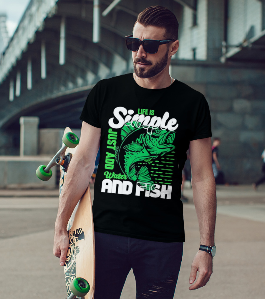 Life Is Simple Just Add Water And Fish With Green Fish T-Shirt