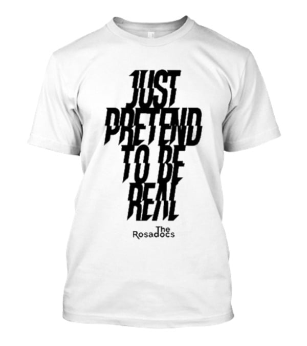 Just Pretend To Be Real The Rosadoes T-Shirt