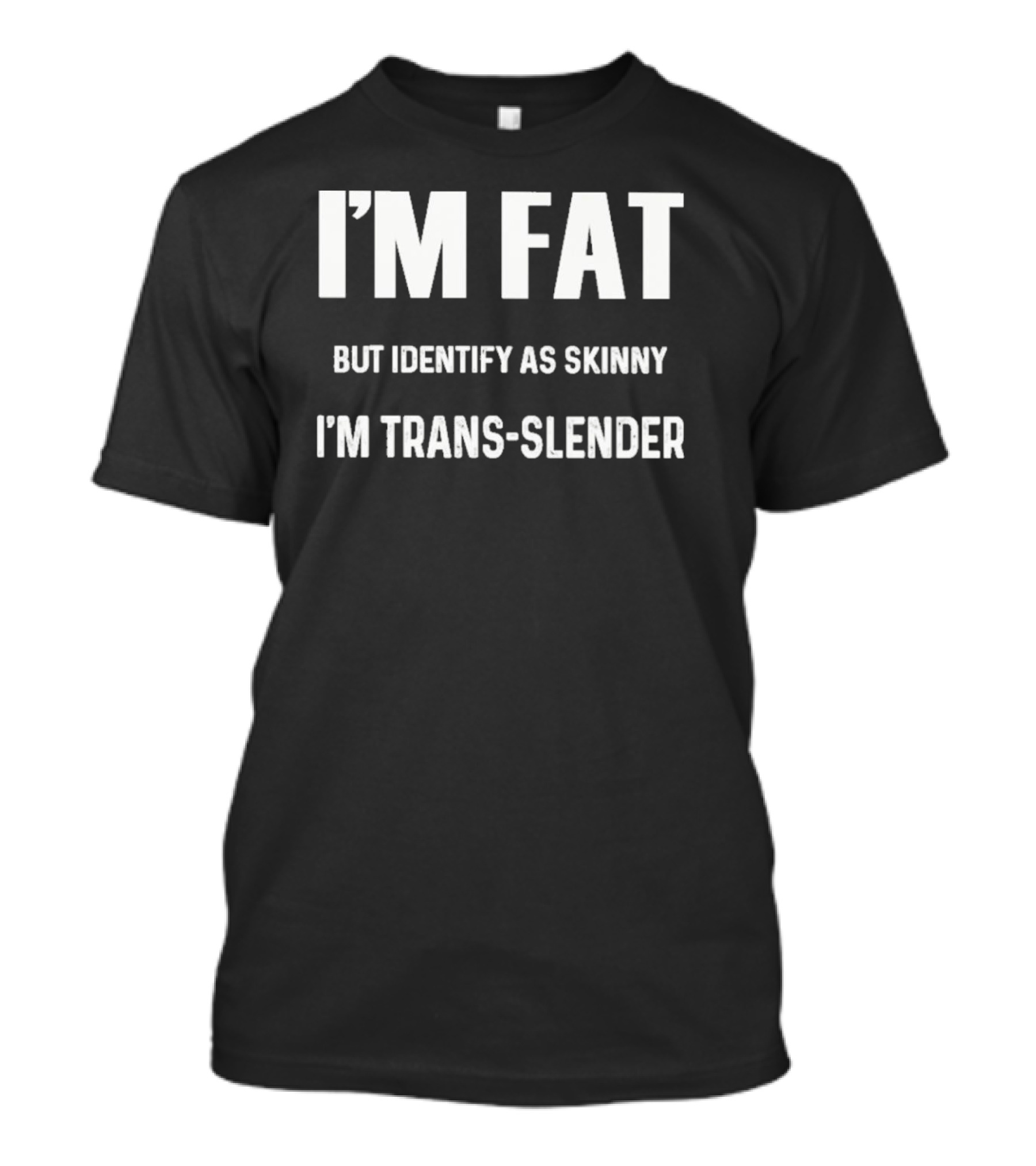 I’m Fat But Identify As Skinny I’m Trans-Slender T-Shirt