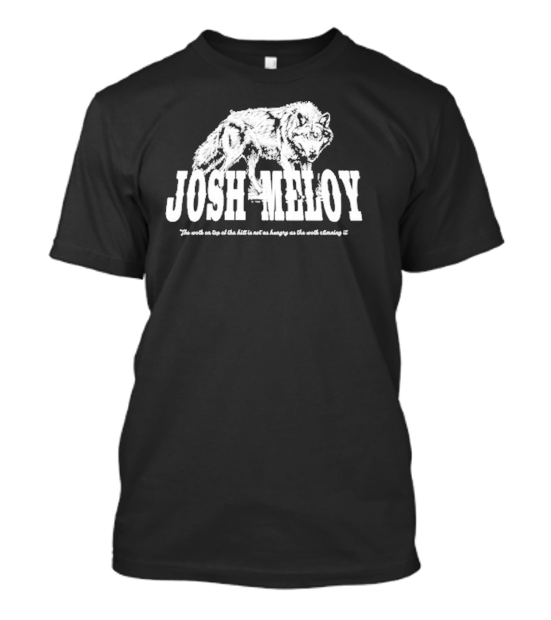Josh Meloy Wolf The Wolf On Top Of The Hill Is Not As Hungry As The Wolf Climbing It T-Shirt