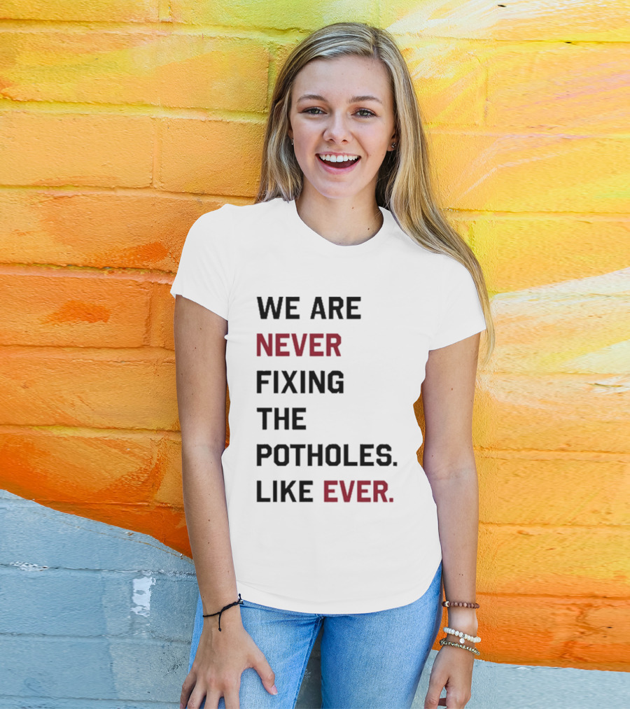 We Are Never Fixing The Potholes Like Ever T-Shirt