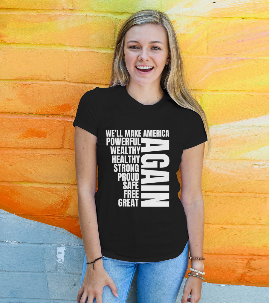 We’ll Make America Powerful Wealthy Healthy Strong Proud Safe Free Great Again T-Shirt