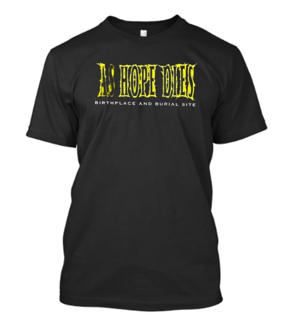 As Hope Dies Birthplace And Burial Site T-Shirt