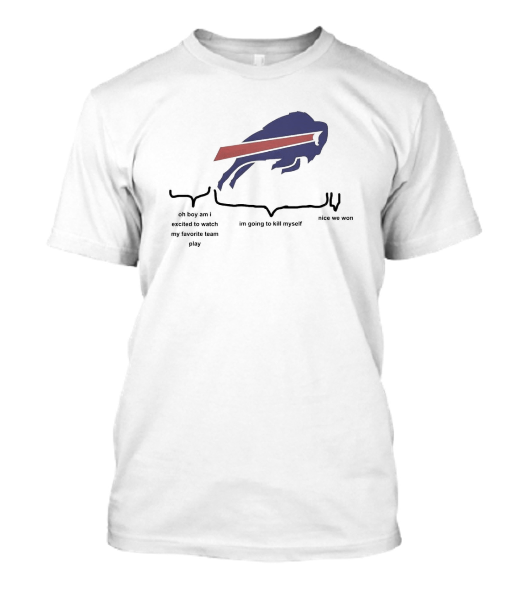 Buffalo Bills Oh Boy Am I Excited To Watch My Favorite Team Play I'm Going To Kill Myself Nice We Won T-Shirt