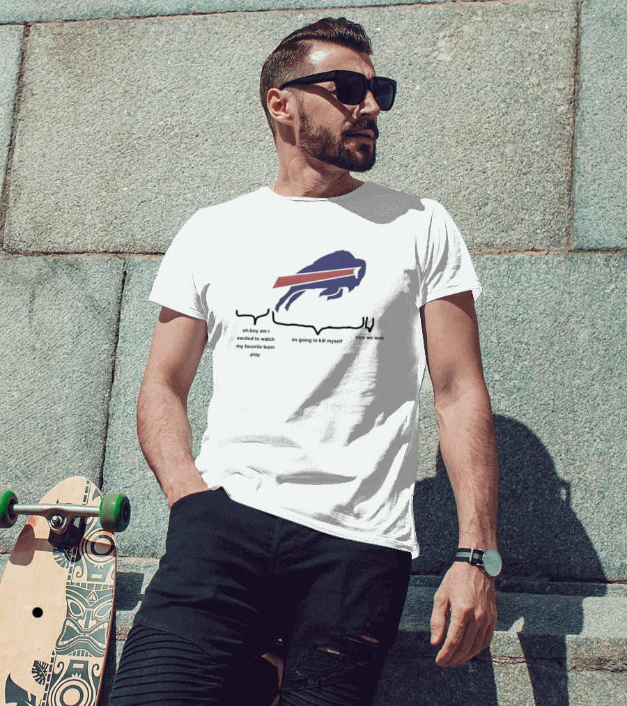 Buffalo Bills Oh Boy Am I Excited To Watch My Favorite Team Play I'm Going To Kill Myself Nice We Won T-Shirt