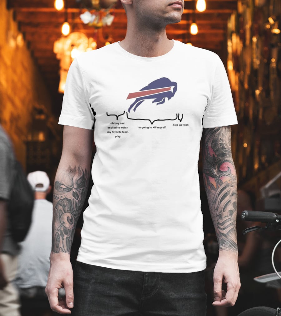Buffalo Bills Oh Boy Am I Excited To Watch My Favorite Team Play I'm Going To Kill Myself Nice We Won T-Shirt
