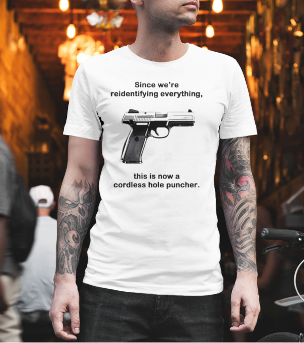 Since We’re Reidentifying Everything This Is Now a Cordless Hole Puncher Gun T-Shirt Since We’re Reidentifying Everything This Is Now a Cordless Hole Puncher Gun T-Shirt