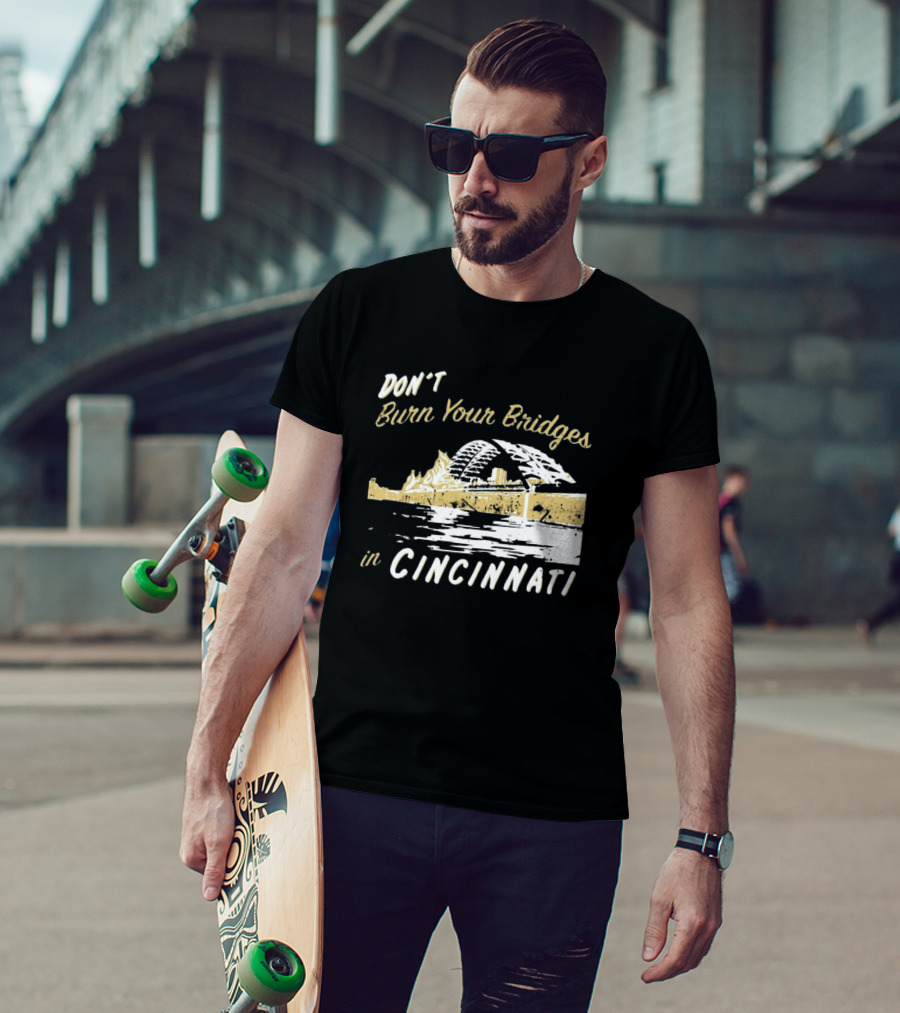Don’t Burn Your Bridges In Cincinnati Iconic Skyline Reminder T-Shirt