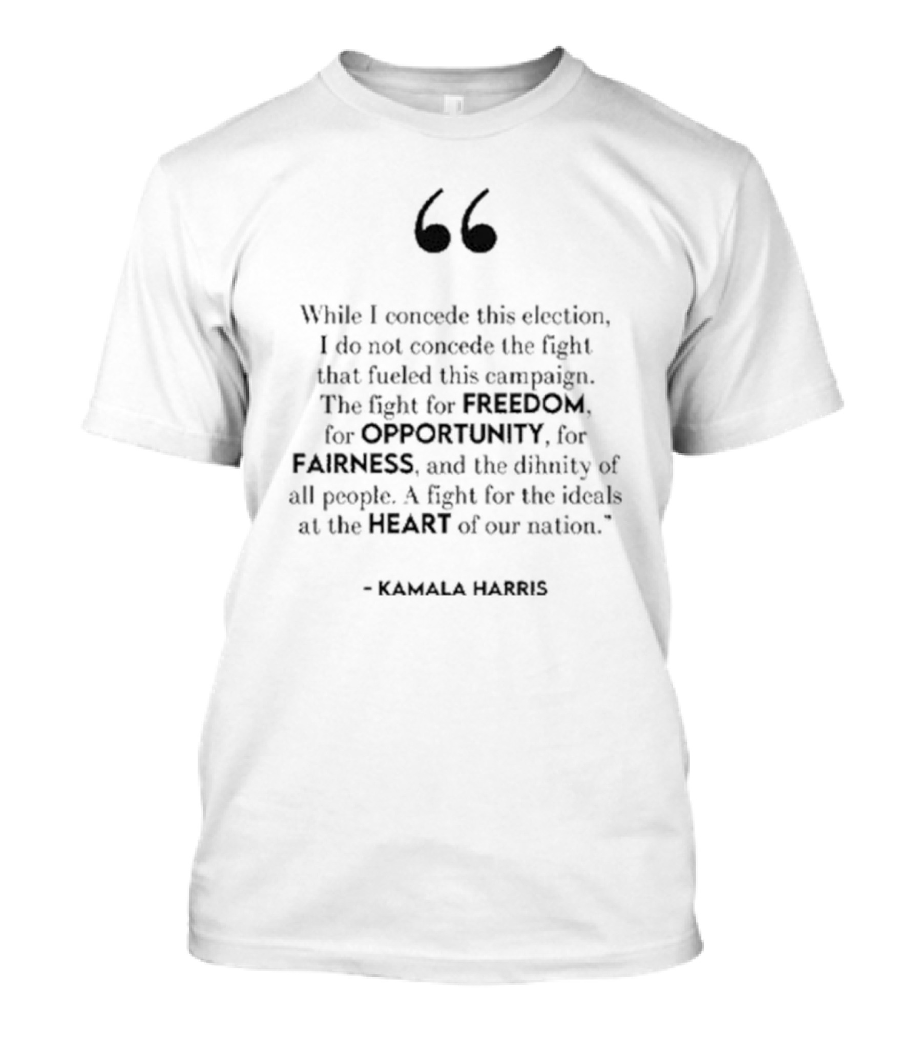 Kamala Harris While I Concede This Election I Do Not Concede The Fight For Freedom Opportunity Fairness Heart Of Our Nation T-Shirt