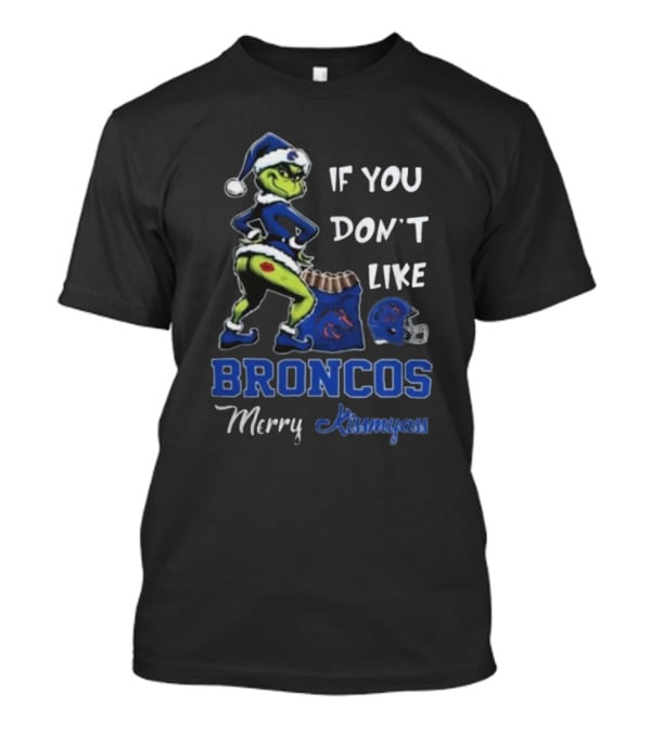 If You Don’t Like Broncos Merry Kissmyass Grinch Santa T-Shirt
