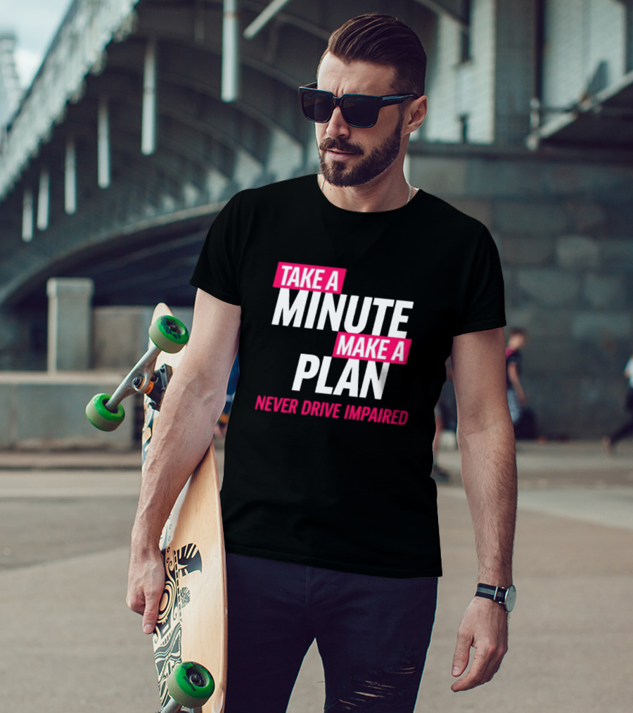 Take A Minute Make A Plan Never Drive Impaired T-Shirt