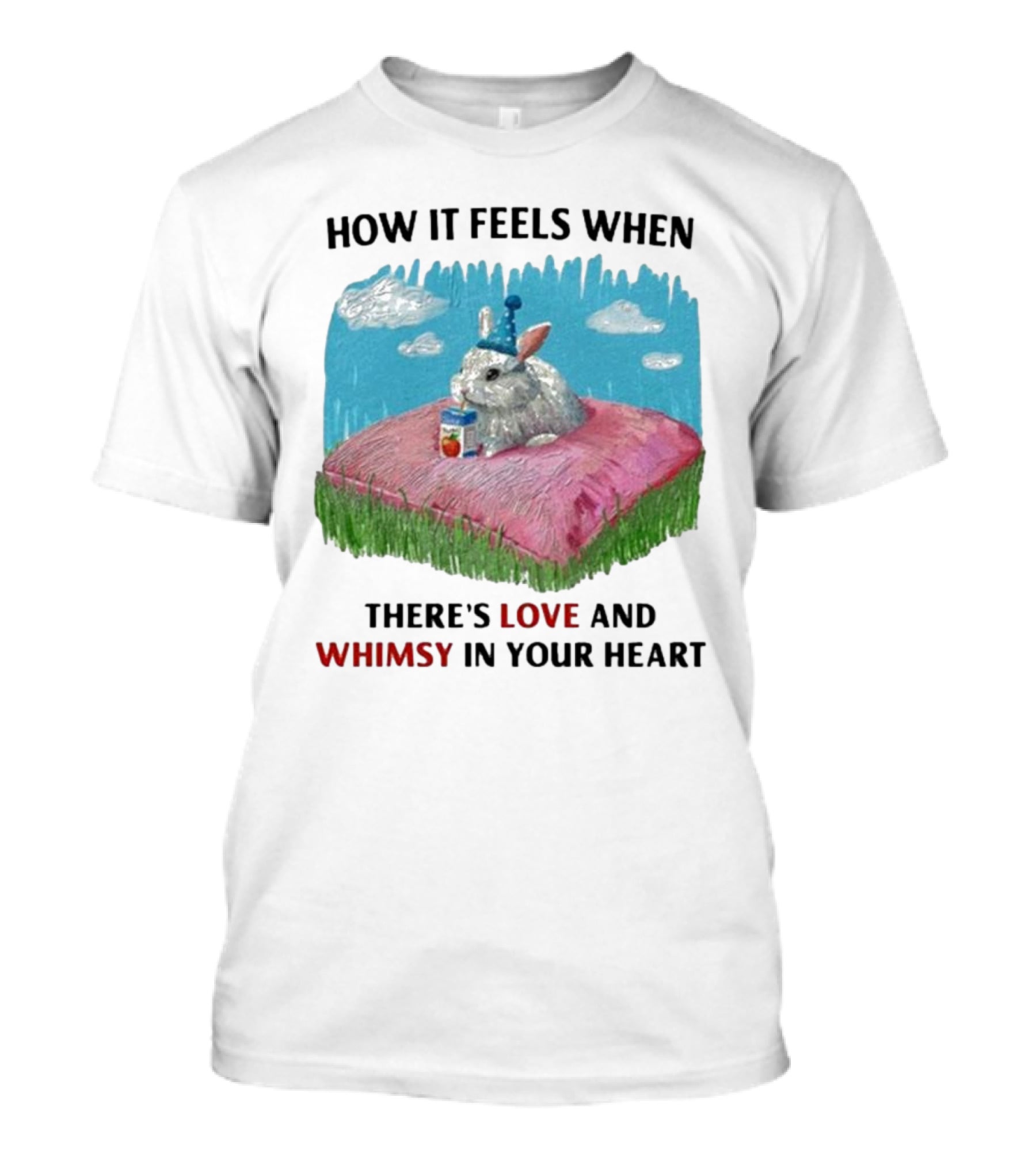 HOW IT FEELS WHEN THERE'S LOVE AND WHIMSY IN YOUR HEART With Rabbit On Pillow And Juice Box T-Shirt
