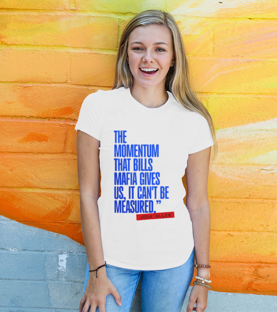 Josh Allen The Momentum That Bills Mafia Gives Us It Can't Be Measured Buffalo Bills T-Shirt