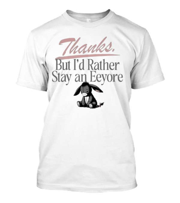 Thanks But I'd Rather Stay an Eeyore T-Shirt Thanks But I'd Rather Stay an Eeyore T-Shirt
