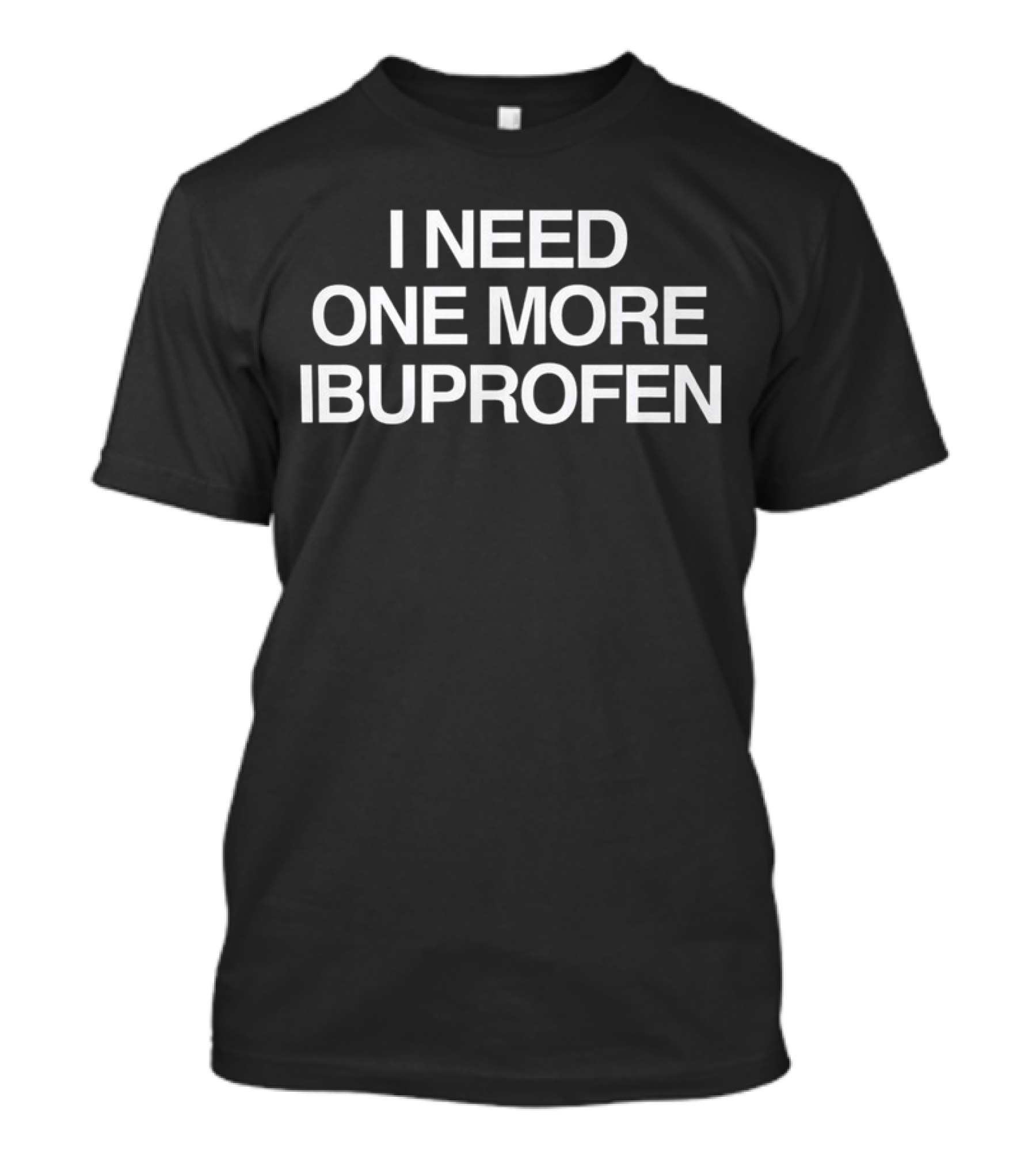 I Need One More Ibuprofen Phrase T-Shirt
