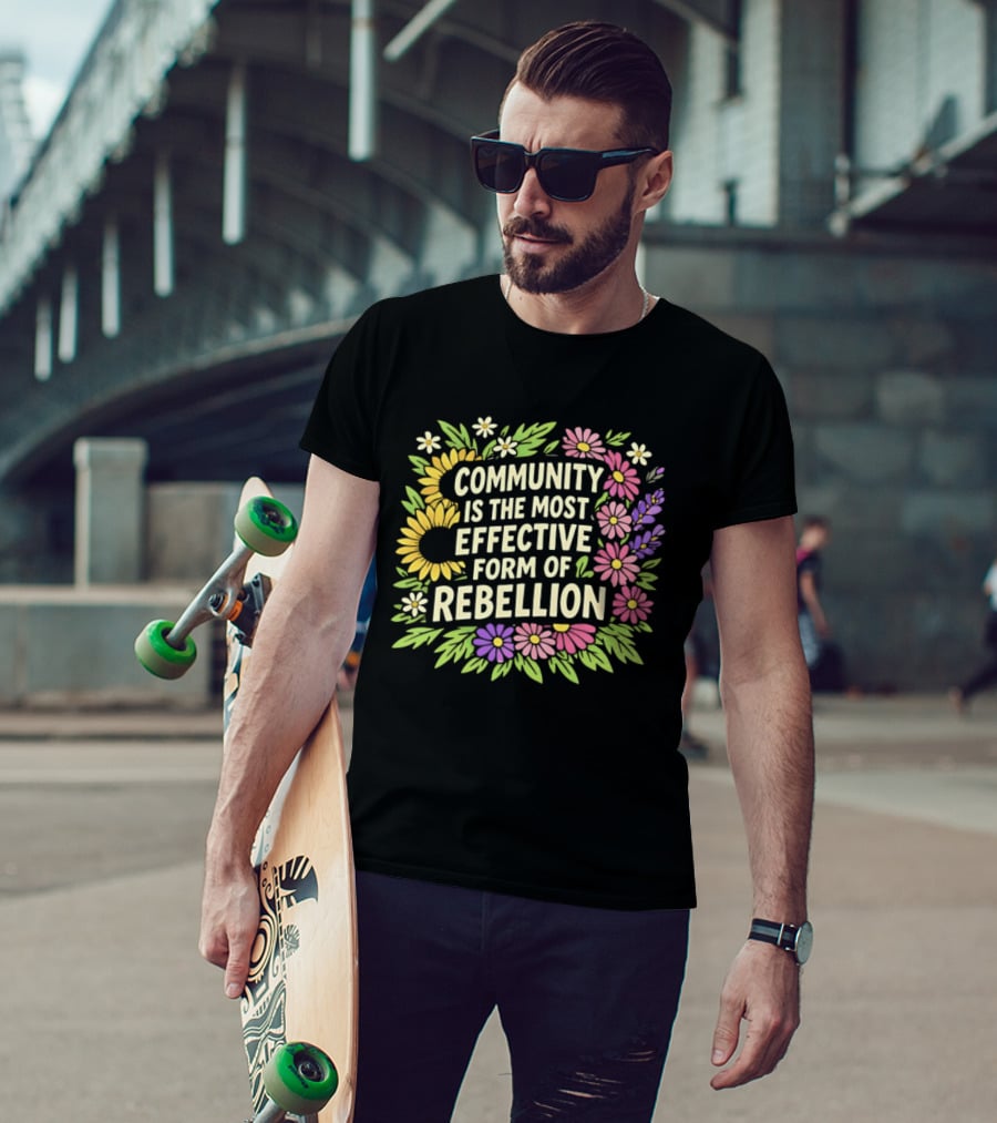 Community Is The Most Effective Form Of Rebellion With Colorful Flowers T-Shirt
