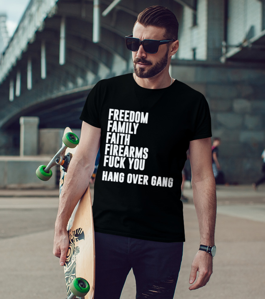 Freedom Family Faith Firearms Fuck You Hang Over Gang T-Shirt