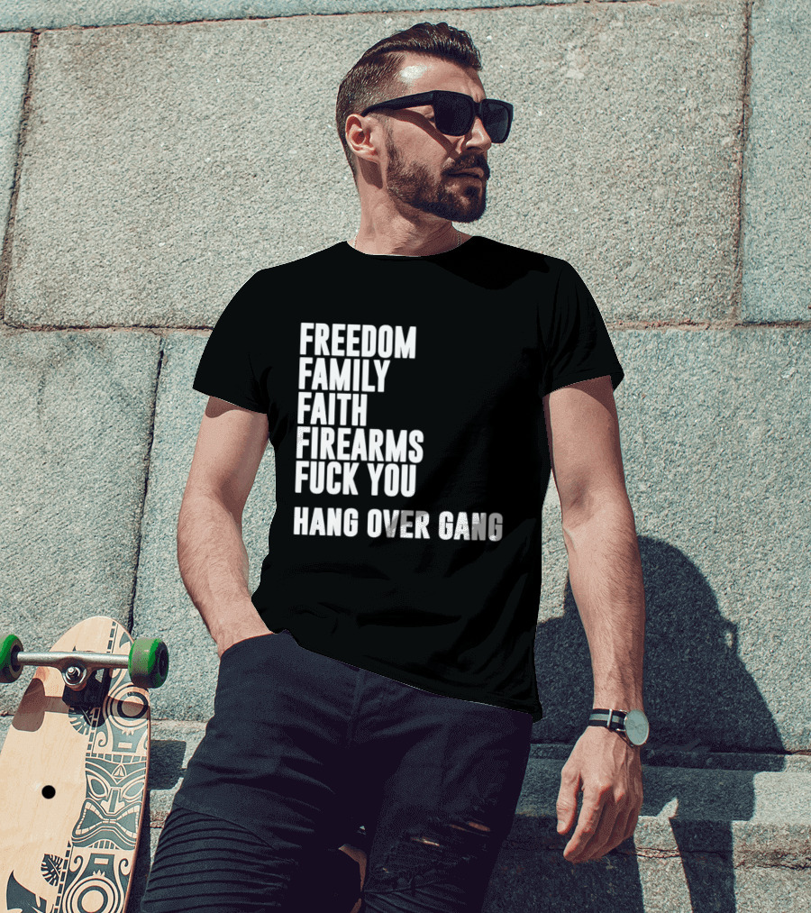 Freedom Family Faith Firearms Fuck You Hang Over Gang T-Shirt