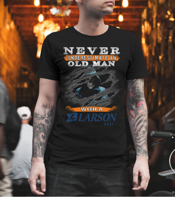 NEVER UNDERESTIMATE AN OLD MAN WITH A LARSON BOAT T-Shirt NEVER UNDERESTIMATE AN OLD MAN WITH A LARSON BOAT T-Shirt