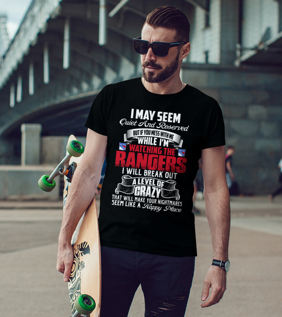 I May Seem Quiet And Reserved But If You Mess With Me While I'm Watching The New York Rangers I Will Break Out A Level Of Crazy That Will Make Your Nightmares Seem Like A Happy Place T-Shirt