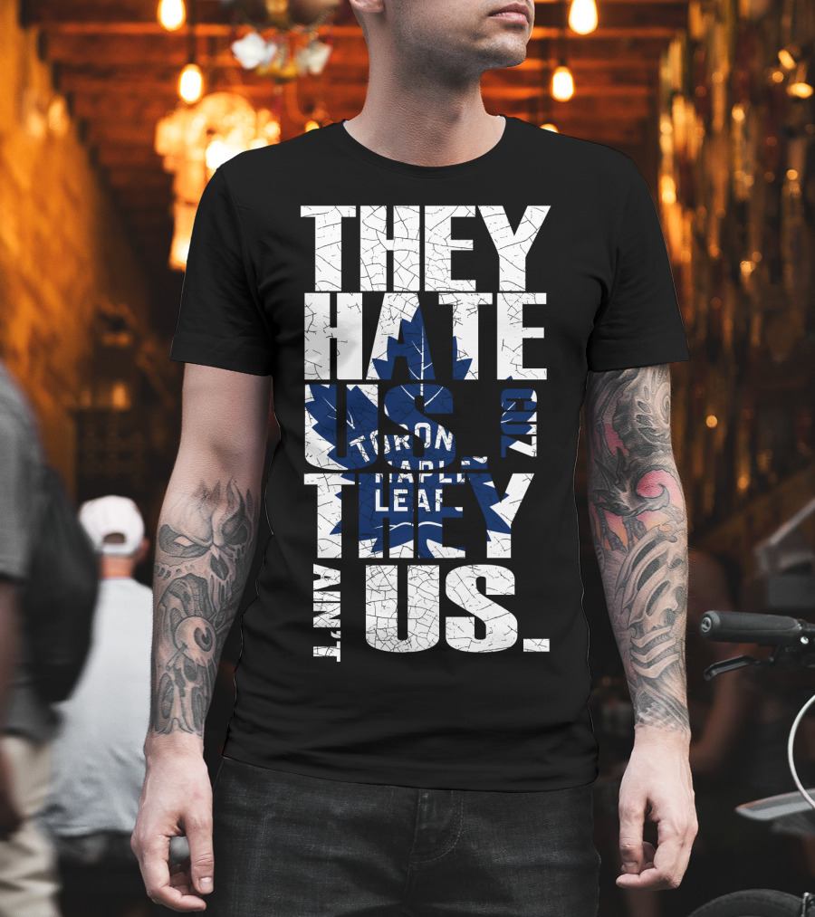 They Hate Us Because They Ain't Us Toronto Maple Leafs T-Shirt