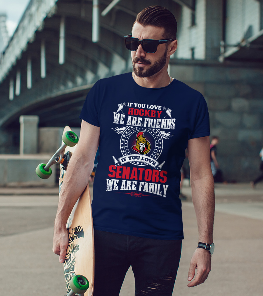 If You Love Hockey We Are Friends If You Love Senators We Are Family T-Shirt
