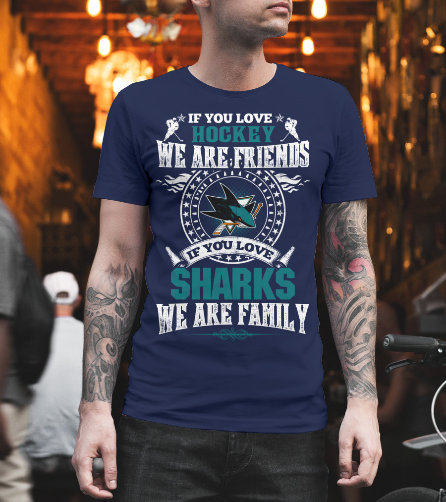 If You Love Hockey We Are Friends If You Love Sharks We Are Family San Jose Sharks T-Shirt