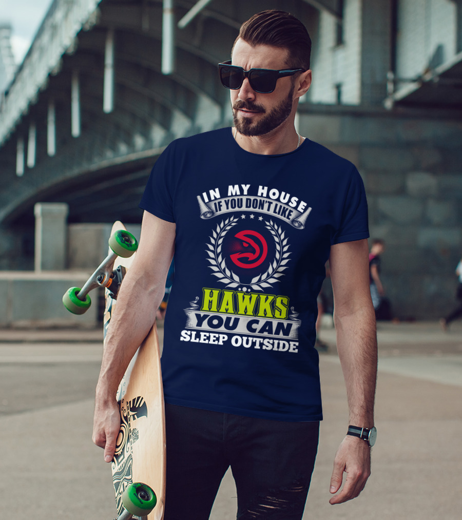 In My House If You Don't Like Atlanta Hawks You Can Sleep Outside T-Shirt