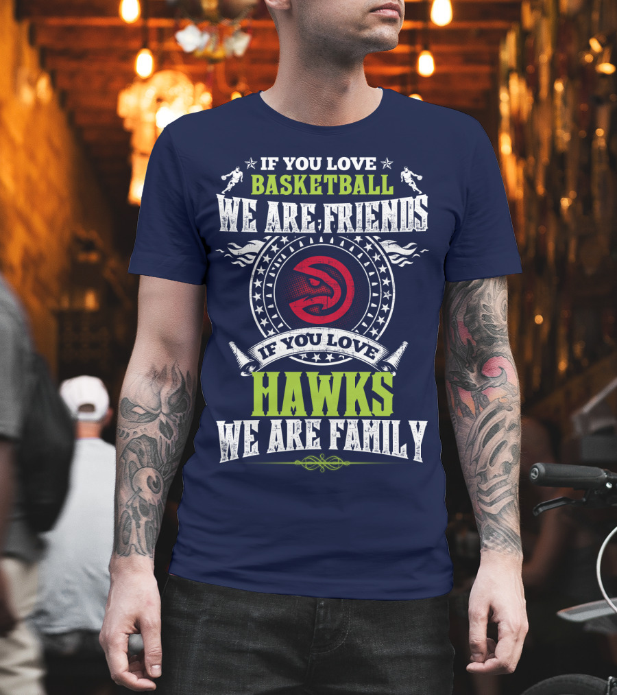 Atlanta Hawks If You Love Basketball We Are Friends We Are Family T-Shirt