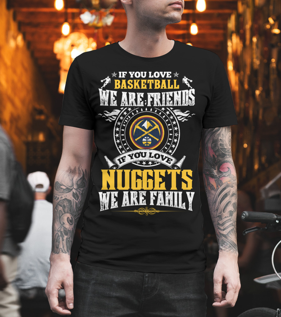 If You Love Basketball We Are Friends If You Love Nuggets We Are Family T-Shirt