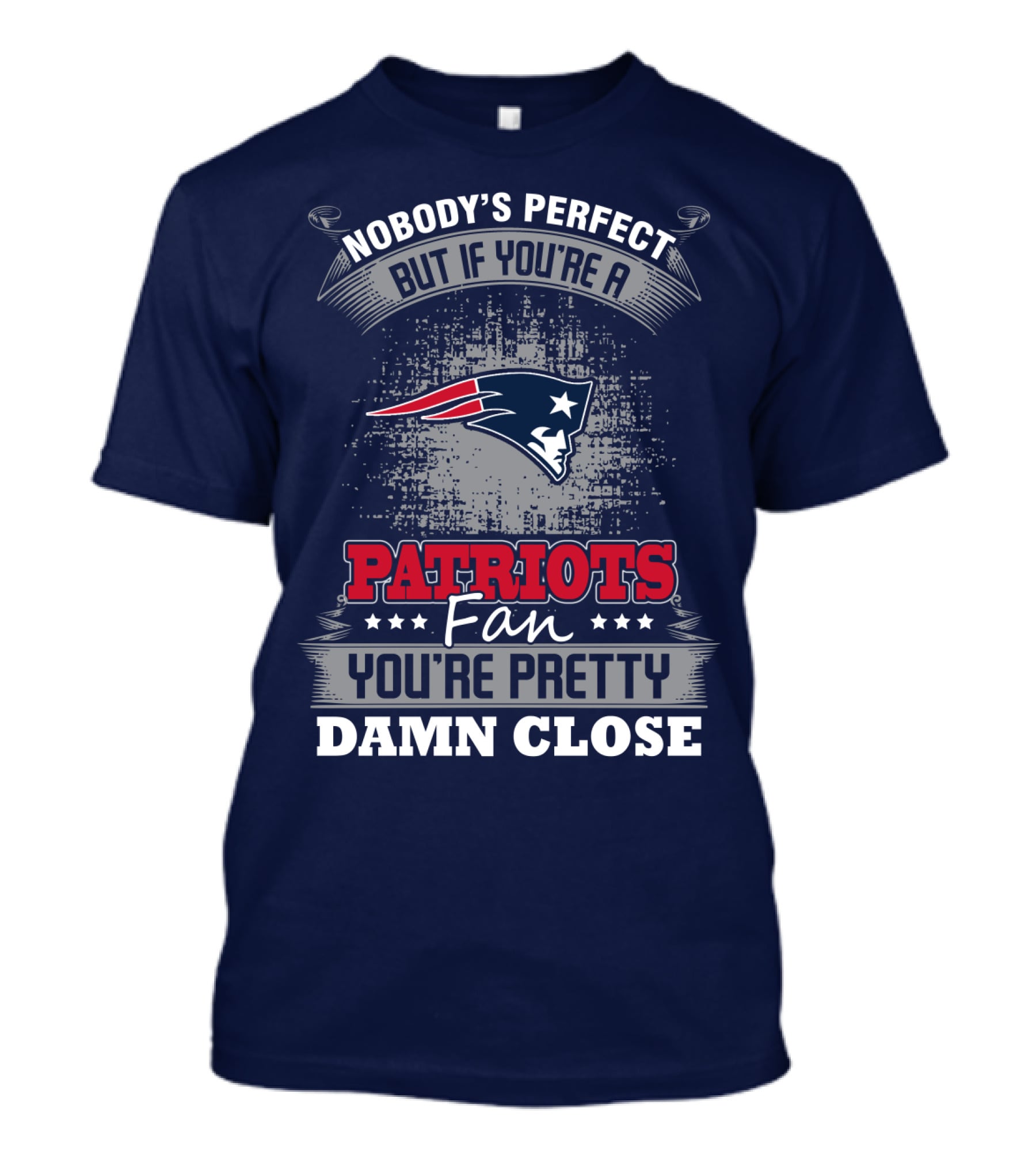 Nobody's Perfect But If You're A New England Patriots Fan You're Pretty Damn Close T-Shirt