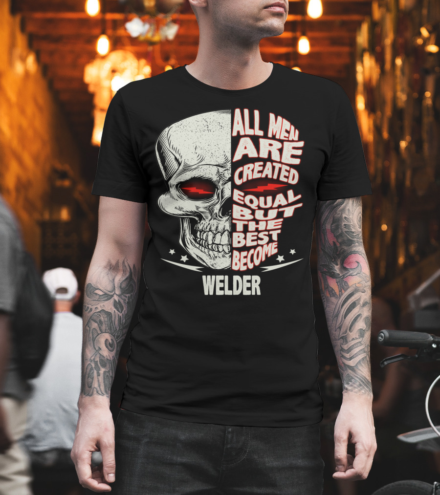Skull Graphic All Men Are Created Equal But The Best Become Welder T-Shirt