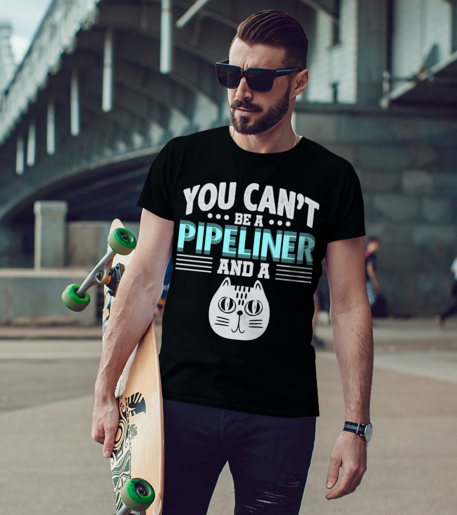 You Can't Be A Pipeliner And A Cat T-Shirt
