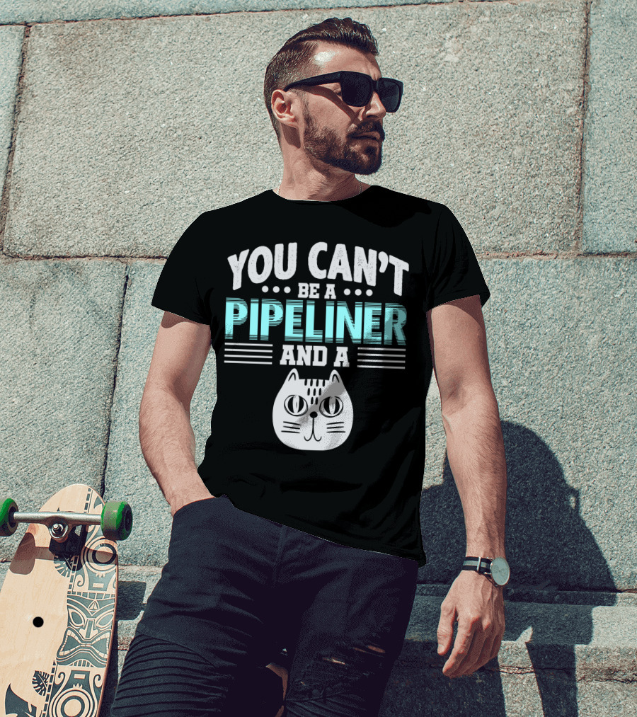 You Can't Be A Pipeliner And A Cat T-Shirt