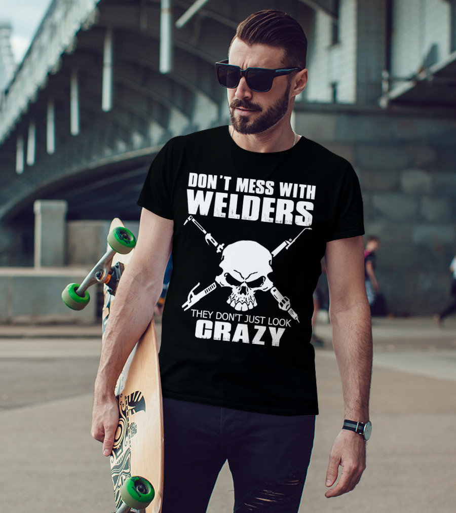 Don't Mess With Welders They Don't Just Look Crazy Skull And Tools T-Shirt
