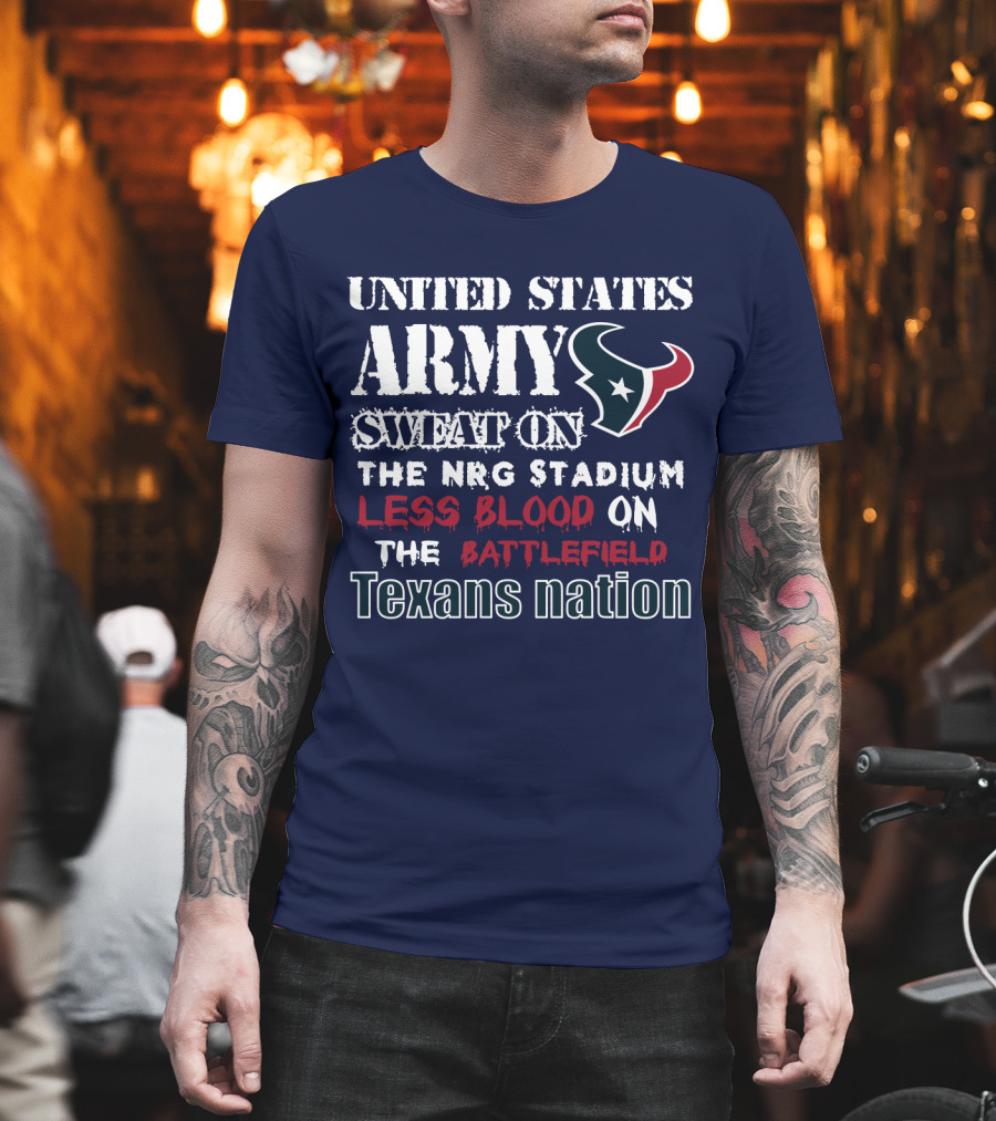 United States Army Sweat On The Nrg Stadium Less Blood On The Battlefield Texans Nation T-Shirt