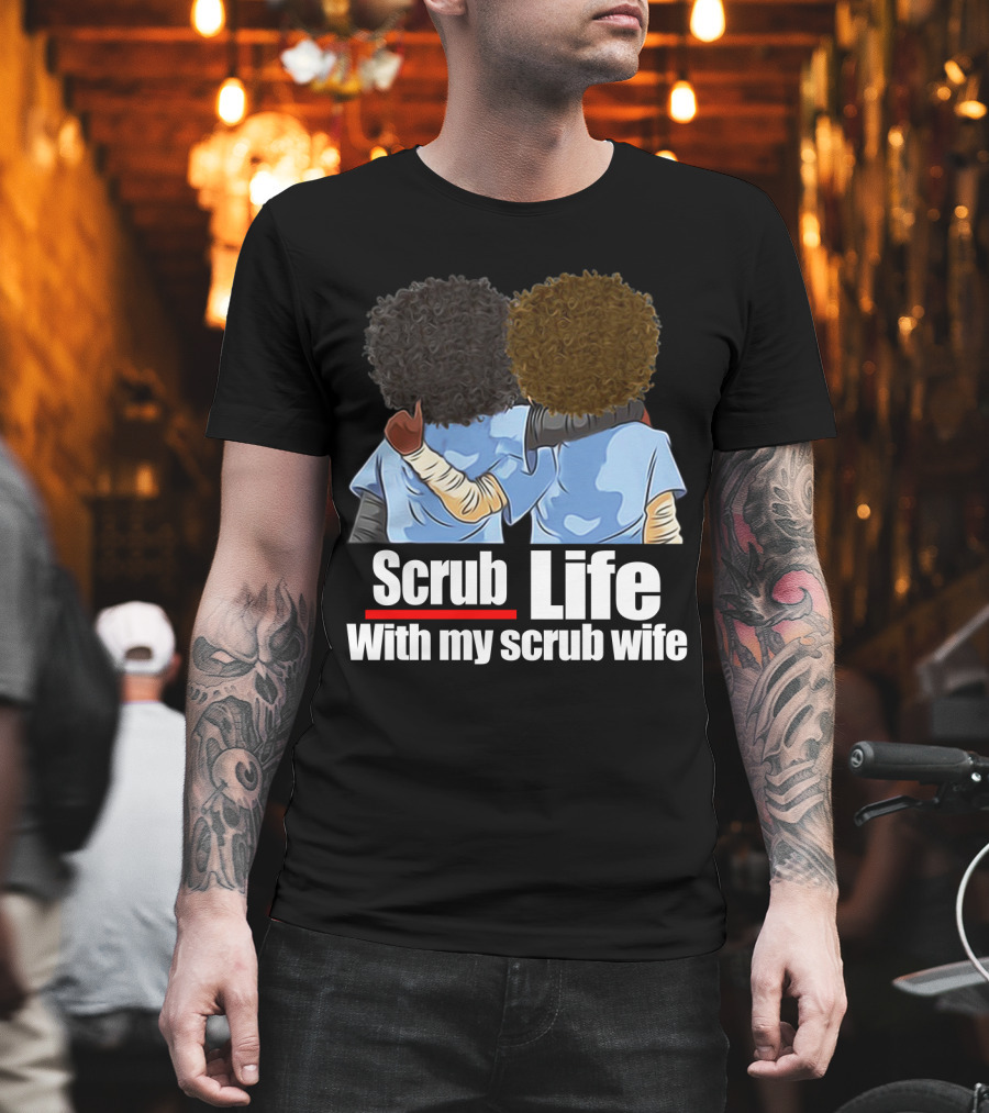 Scrub Life With My Scrub Wife T-Shirt