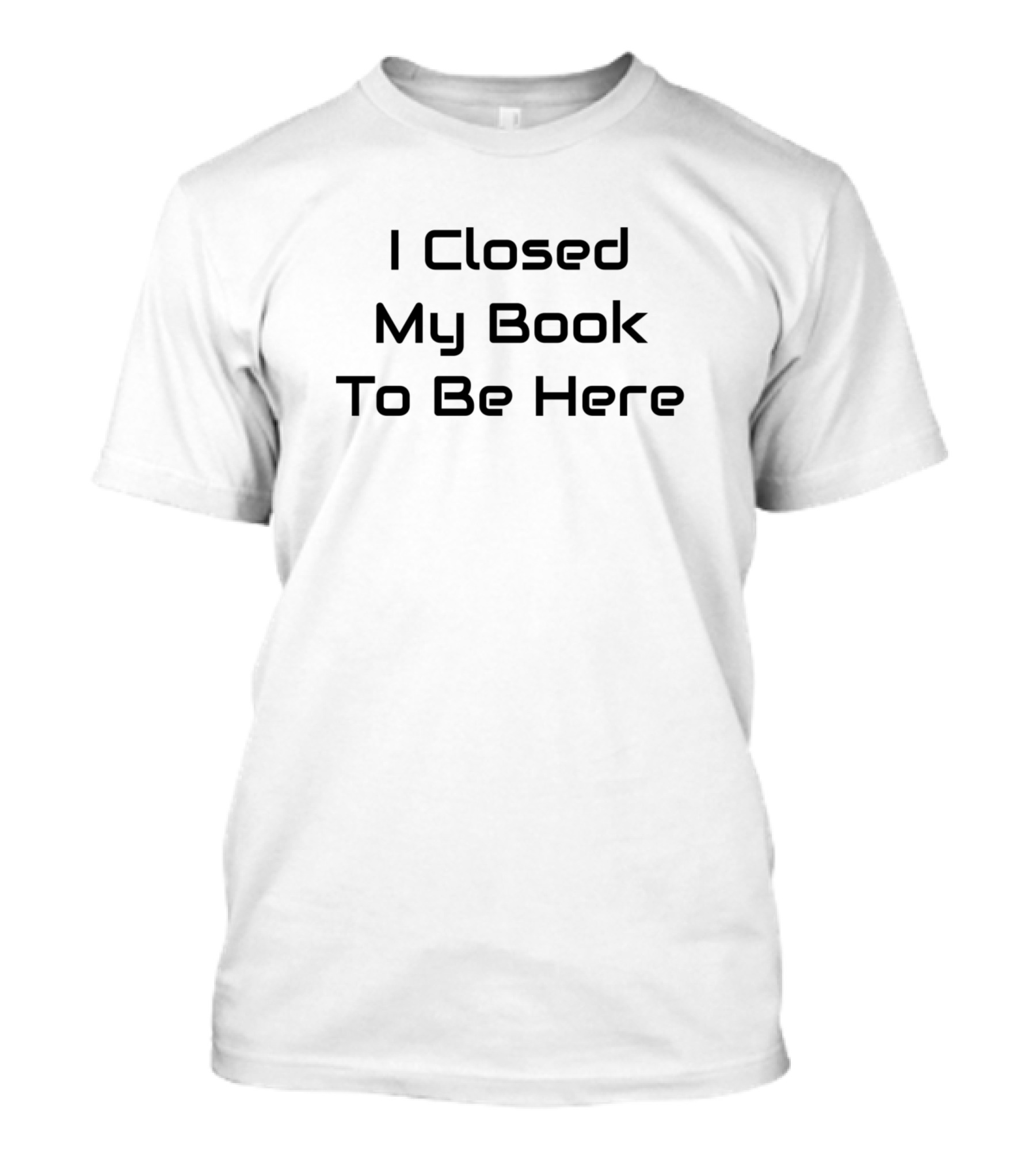 I Closed My Book To Be Here Reader T-Shirt