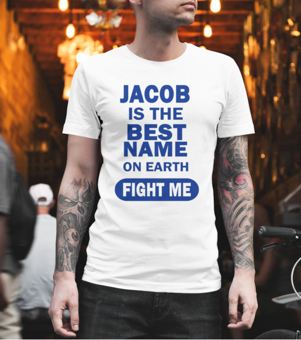 Jacob Is The Best Name on Earth Fight Me T-Shirt Jacob Is The Best Name on Earth Fight Me T-Shirt