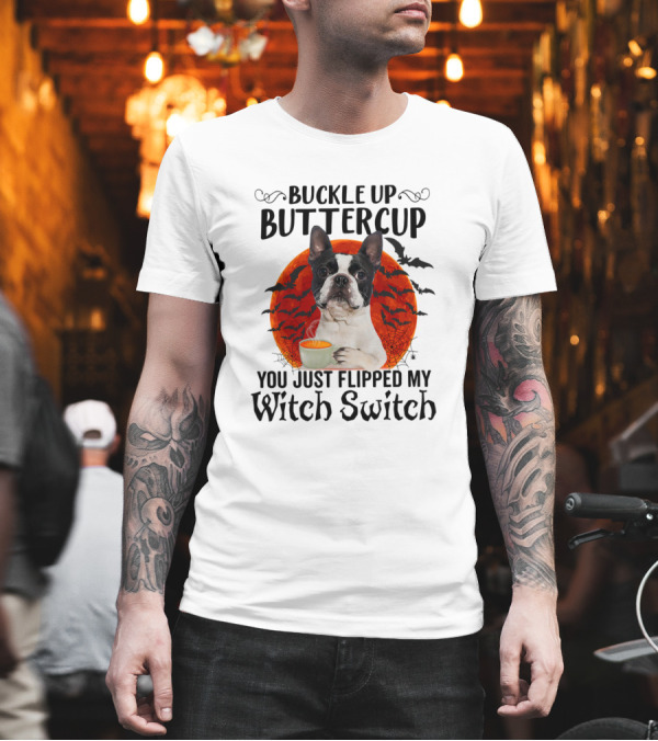 Buckle Up Buttercup Boston Terrier Puppy You Just Flipped My Witch Switch T-Shirt Buckle Up Buttercup Boston Terrier Puppy You Just Flipped My Witch Switch T-Shirt