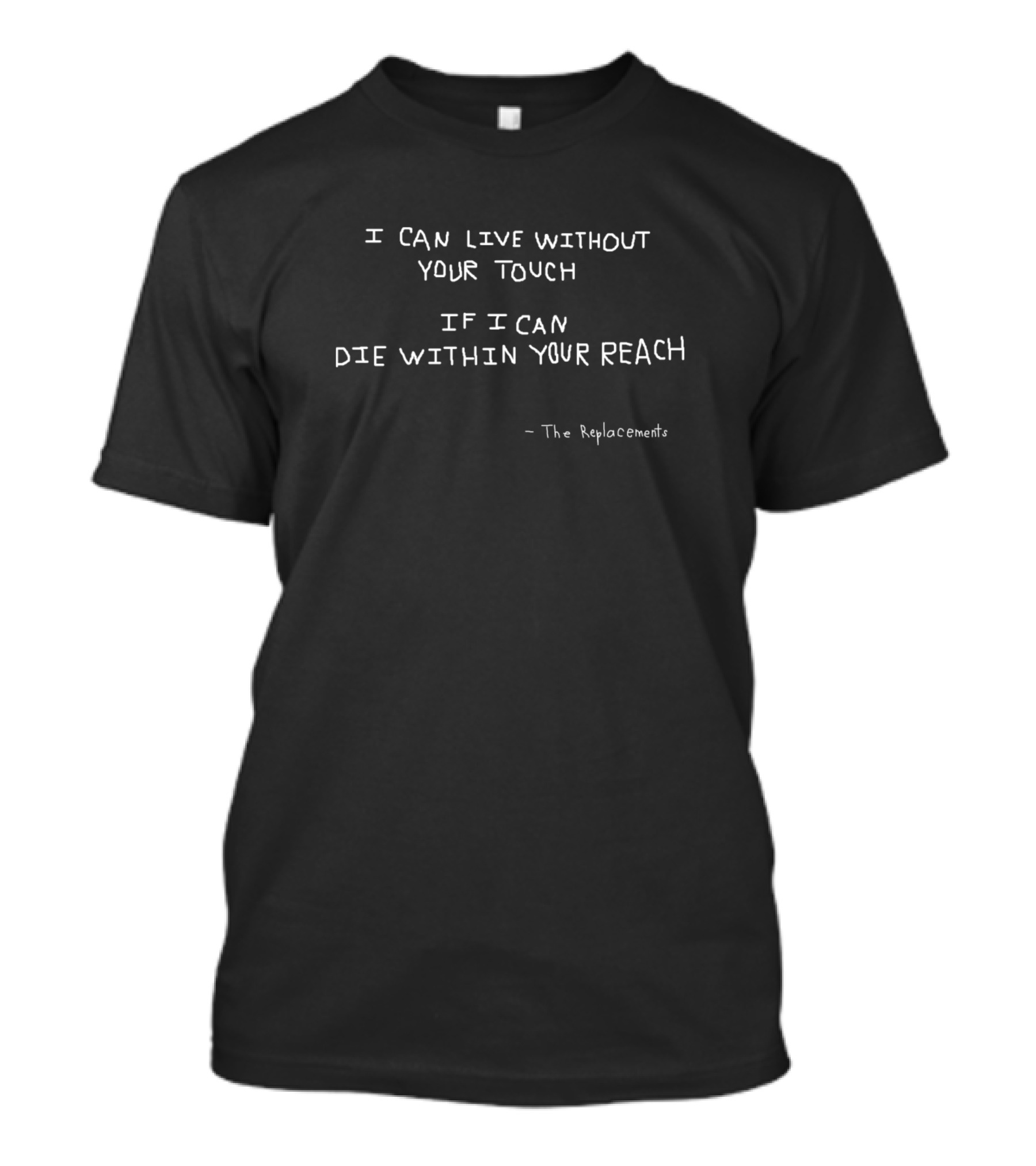 I Can Live Without Your Touch If I Can Die Within Your Reach - The Replacements T-Shirt