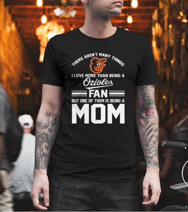 There Aren't Many Things I Love More Than Being a Baltimore Orioles Fan But One of Them Is Being a Mom T-Shirt There Aren't Many Things I Love More Than Being a Baltimore Orioles Fan But One of Them Is Being a Mom T-Shirt