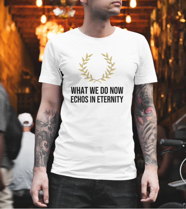 What We Do Now Echos In Eternity Laurel Wreath Stoic Thinking T-Shirt What We Do Now Echos In Eternity Laurel Wreath Stoic Thinking T-Shirt