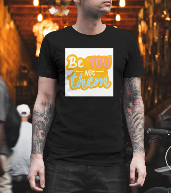 Be You Not Them Bold Motivational Message T-Shirt Be You Not Them Bold Motivational Message T-Shirt